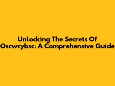 Unlocking The Secrets Of Oscwcybsc: A Comprehensive Guide