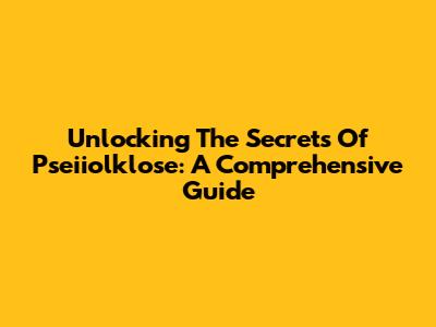 Unlocking The Secrets Of Pseiiolklose: A Comprehensive Guide
