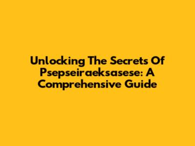 Unlocking The Secrets Of Psepseiraeksasese: A Comprehensive Guide