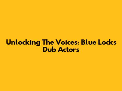 Unlocking The Voices: Blue Lock's Dub Actors