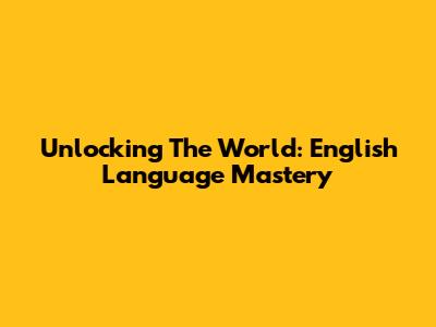 Unlocking The World: English Language Mastery