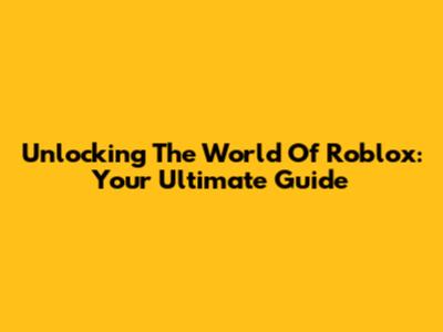 Unlocking The World Of Roblox: Your Ultimate Guide