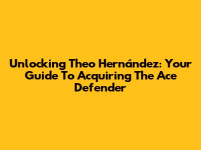 Unlocking Theo Hernández: Your Guide To Acquiring The Ace Defender