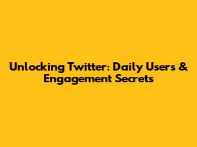 Unlocking Twitter: Daily Users & Engagement Secrets