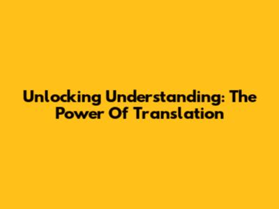 Unlocking Understanding: The Power Of Translation