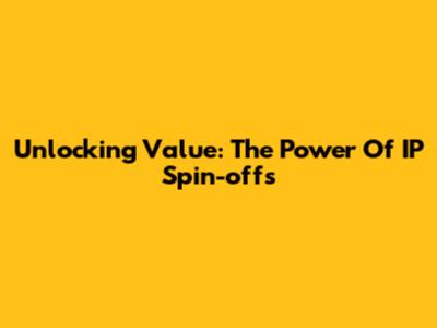 Unlocking Value: The Power Of IP Spin-offs