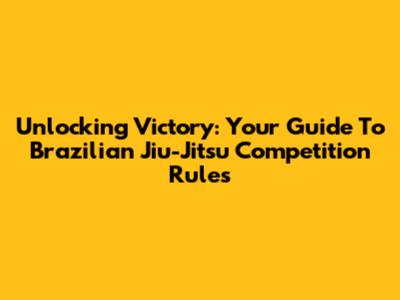 Unlocking Victory: Your Guide To Brazilian Jiu-Jitsu Competition Rules