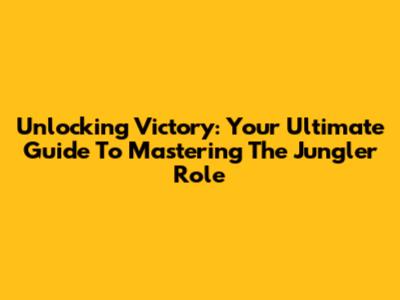 Unlocking Victory: Your Ultimate Guide To Mastering The Jungler Role