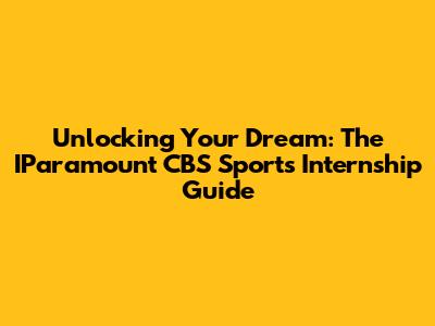 Unlocking Your Dream: The IParamount CBS Sports Internship Guide
