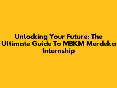 Unlocking Your Future: The Ultimate Guide To MBKM Merdeka Internship