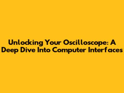 Unlocking Your Oscilloscope: A Deep Dive Into Computer Interfaces