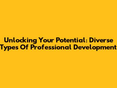 Unlocking Your Potential: Diverse Types Of Professional Development