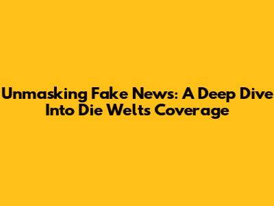 Unmasking Fake News: A Deep Dive Into Die Welt's Coverage