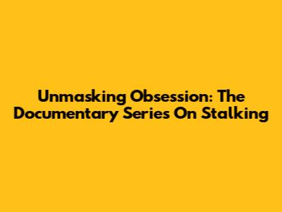 Unmasking Obsession: The Documentary Series On Stalking