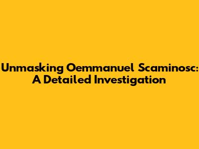 Unmasking Oemmanuel Scaminosc: A Detailed Investigation