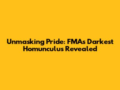 Unmasking Pride: FMA's Darkest Homunculus Revealed
