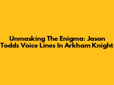 Unmasking The Enigma: Jason Todd's Voice Lines In Arkham Knight