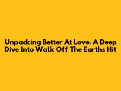 Unpacking 'Better At Love': A Deep Dive Into Walk Off The Earth's Hit
