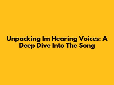 Unpacking 'I'm Hearing Voices': A Deep Dive Into The Song