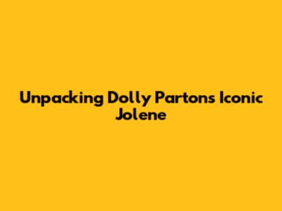 Unpacking Dolly Parton's Iconic 'Jolene'