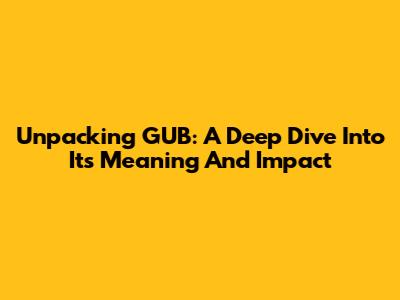 Unpacking GUB: A Deep Dive Into Its Meaning And Impact
