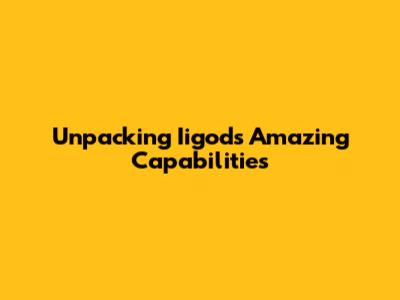 Unpacking Iigod's Amazing Capabilities