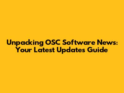 Unpacking OSC Software News: Your Latest Updates Guide
