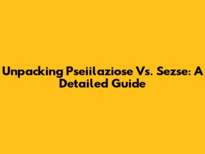 Unpacking Pseiilaziose Vs. Sezse: A Detailed Guide