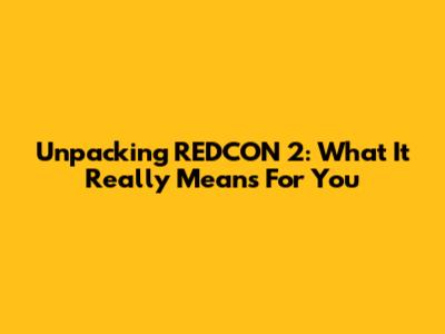 Unpacking REDCON 2: What It Really Means For You