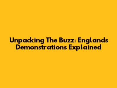 Unpacking The Buzz: England's Demonstrations Explained