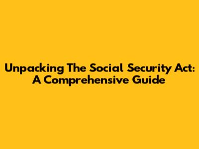 Unpacking The Social Security Act: A Comprehensive Guide