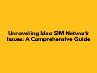 Unraveling Idea SIM Network Issues: A Comprehensive Guide
