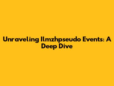 Unraveling Ilmzhpseudo Events: A Deep Dive