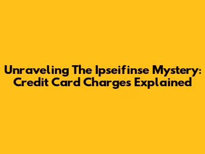 Unraveling The Ipseifinse Mystery: Credit Card Charges Explained