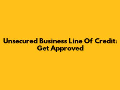 Unsecured Business Line Of Credit: Get Approved