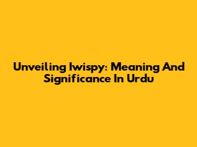 Unveiling 'Iwispy': Meaning And Significance In Urdu