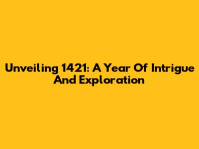 Unveiling 1421: A Year Of Intrigue And Exploration