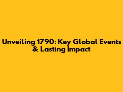 Unveiling 1790: Key Global Events & Lasting Impact