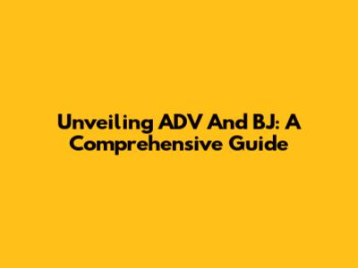 Unveiling ADV And BJ: A Comprehensive Guide