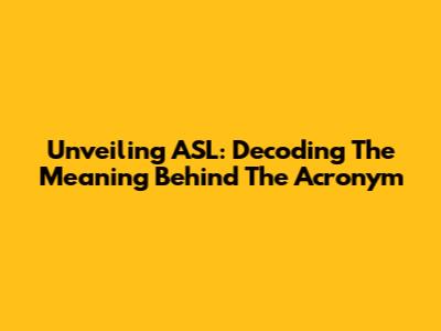 Unveiling ASL: Decoding The Meaning Behind The Acronym