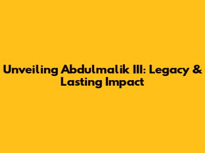 Unveiling Abdulmalik III: Legacy & Lasting Impact