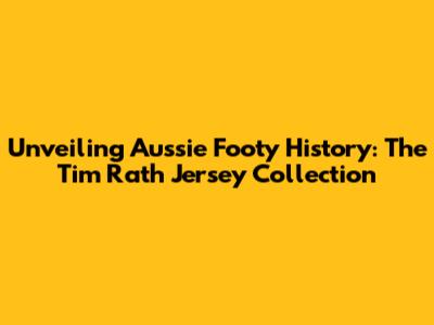 Unveiling Aussie Footy History: The Tim Rath Jersey Collection