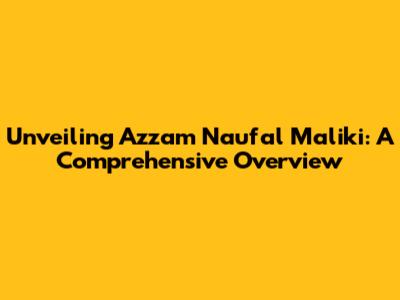 Unveiling Azzam Naufal Maliki: A Comprehensive Overview