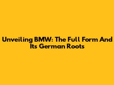 Unveiling BMW: The Full Form And Its German Roots