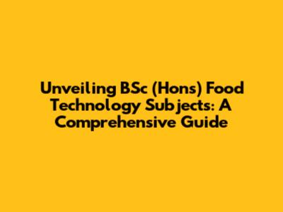 Unveiling BSc (Hons) Food Technology Subjects: A Comprehensive Guide