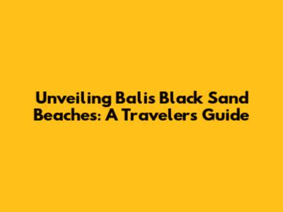 Unveiling Bali's Black Sand Beaches: A Traveler's Guide