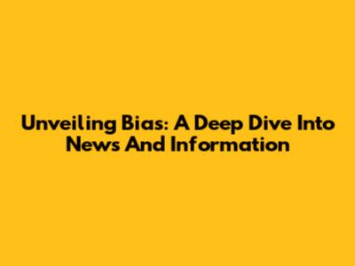 Unveiling Bias: A Deep Dive Into News And Information