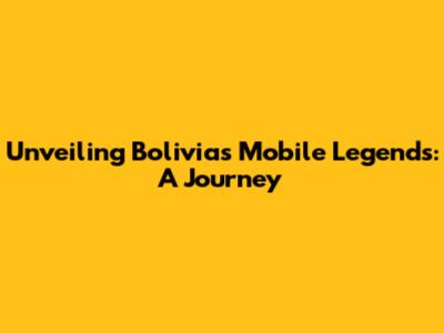 Unveiling Bolivia's Mobile Legends: A Journey