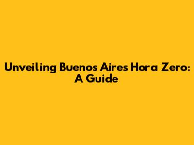 Unveiling Buenos Aires Hora Zero: A Guide