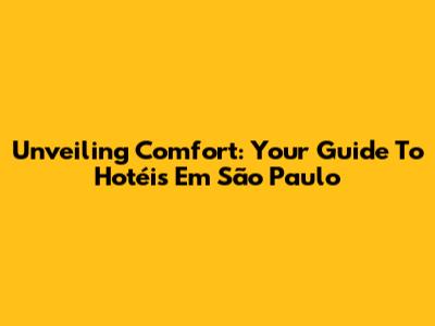 Unveiling Comfort: Your Guide To Hotéis Em São Paulo